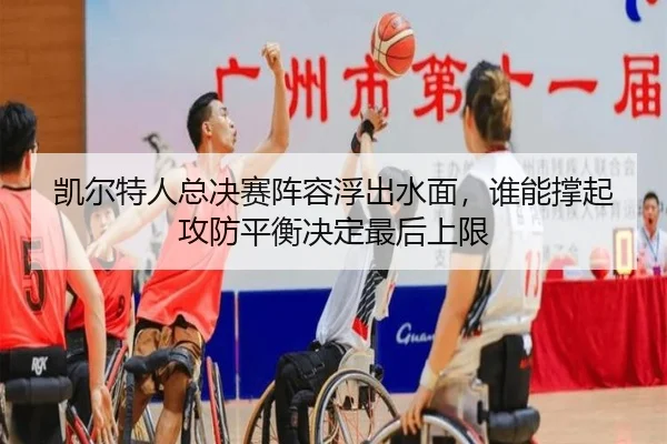 凯尔特人总决赛阵容浮出水面，谁能撑起攻防平衡决定最后上限 - kaiyun